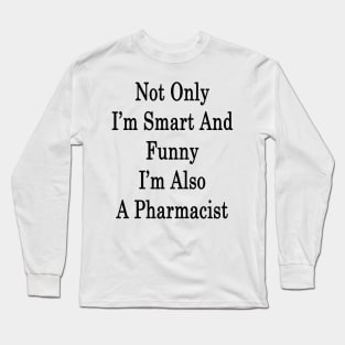 Not Only I'm Smart And Funny I'm Also A Pharmacist Long Sleeve T-Shirt